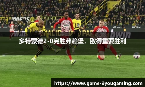 多特蒙德2-0完胜弗赖堡，取得重要胜利