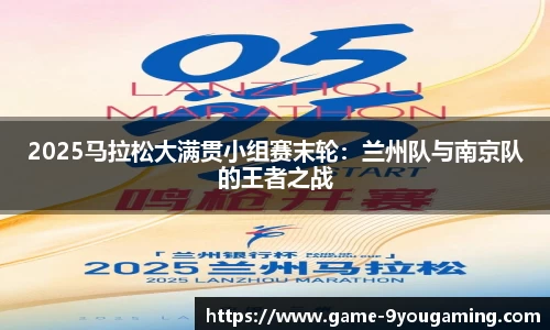 2025马拉松大满贯小组赛末轮：兰州队与南京队的王者之战