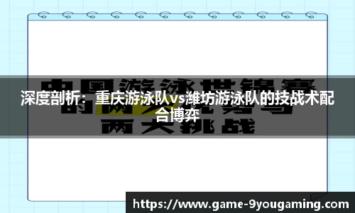 深度剖析：重庆游泳队vs潍坊游泳队的技战术配合博弈