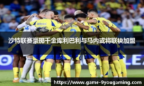 沙特联赛豪掷千金库利巴利与马内或将联袂加盟