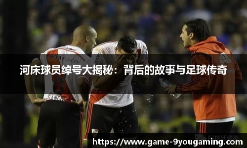 河床球员绰号大揭秘：背后的故事与足球传奇